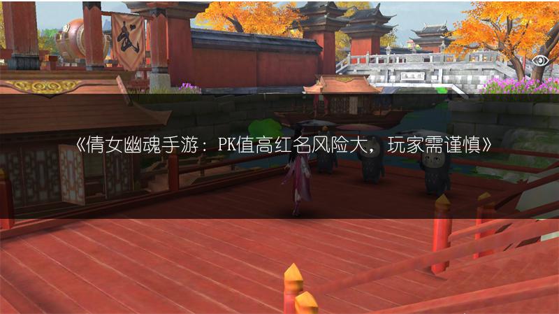 《倩女幽魂手游：PK值高红名风险大，玩家需谨慎》