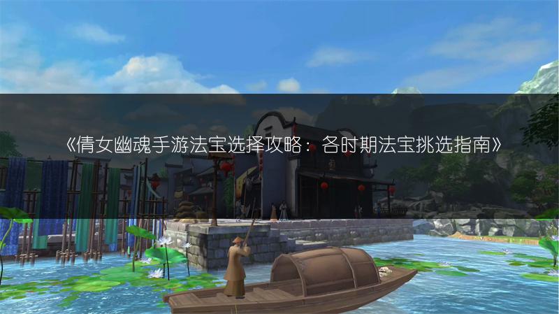《倩女幽魂手游法宝选择攻略：各时期法宝挑选指南》