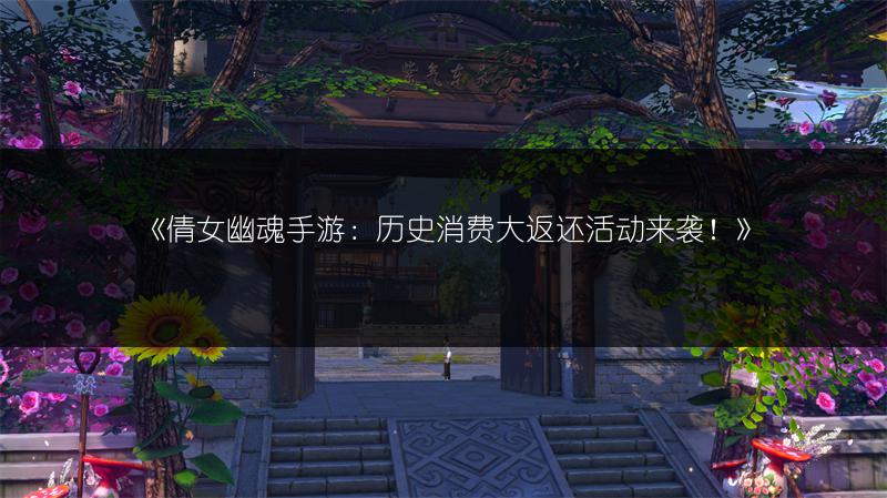 《倩女幽魂手游：历史消费大返还活动来袭！》