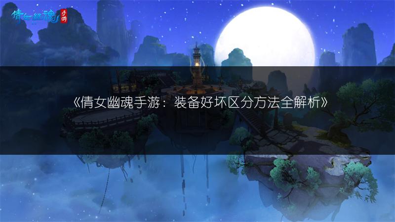 《倩女幽魂手游：装备好坏区分方法全解析》