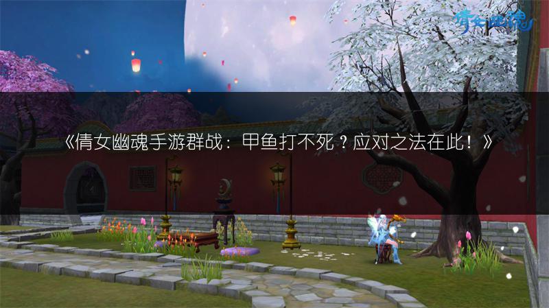 《倩女幽魂手游群战：甲鱼打不死？应对之法在此！》