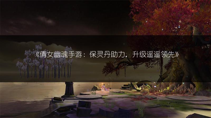 《倩女幽魂手游：保灵丹助力，升级遥遥领先》