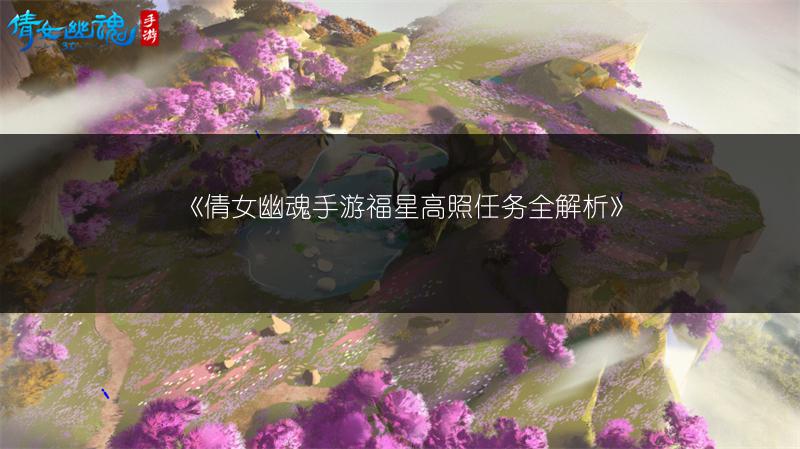 《倩女幽魂手游福星高照任务全解析》