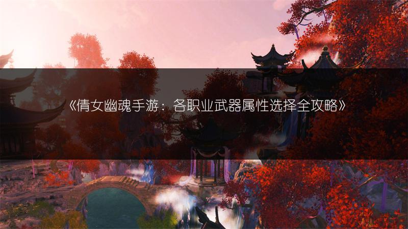 《倩女幽魂手游：各职业武器属性选择全攻略》