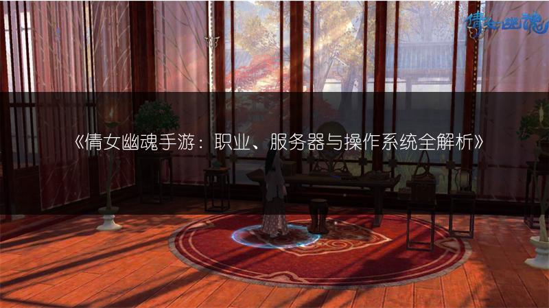 《倩女幽魂手游：职业、服务器与操作系统全解析》