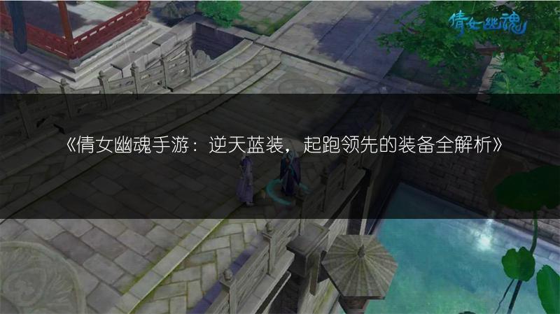《倩女幽魂手游：逆天蓝装，起跑领先的装备全解析》
