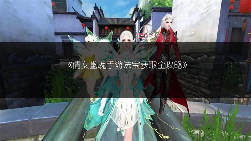 《倩女幽魂手游法宝获取全攻略》