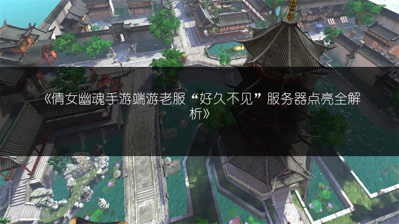 《倩女幽魂手游端游老服“好久不见”服务器点亮全解析》