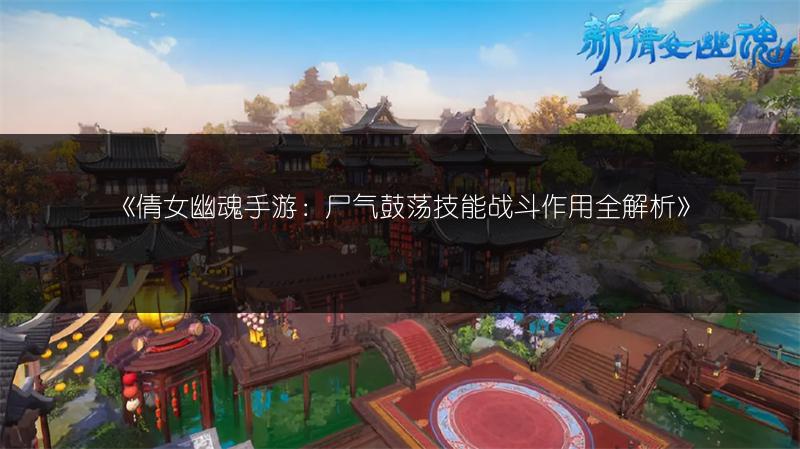 《倩女幽魂手游：尸气鼓荡技能战斗作用全解析》