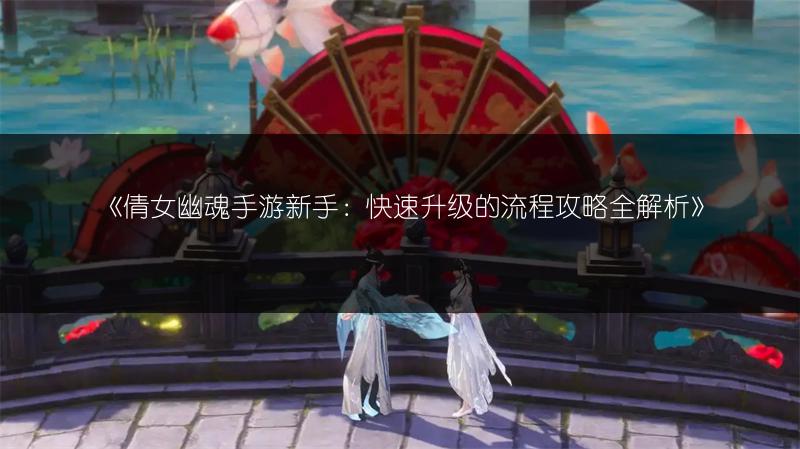 《倩女幽魂手游新手：快速升级的流程攻略全解析》