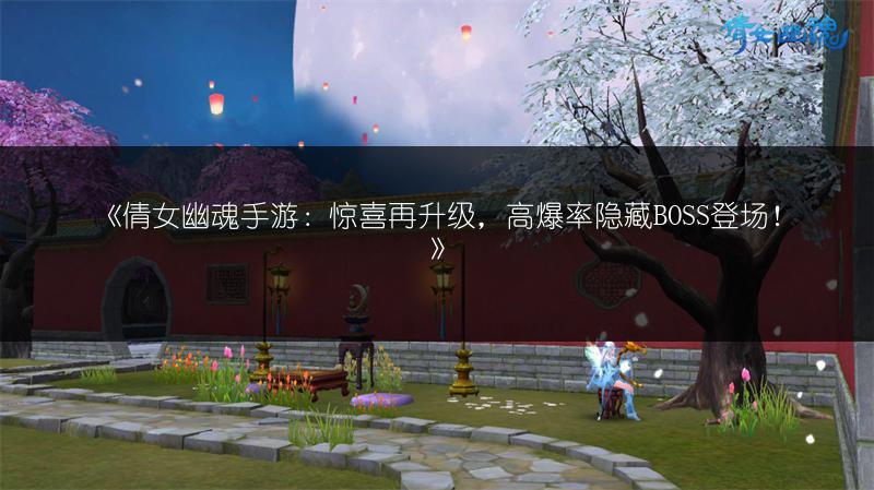 《倩女幽魂手游：惊喜再升级，高爆率隐藏BOSS登场！》