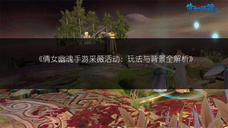 《倩女幽魂手游采薇活动：玩法与背景全解析》