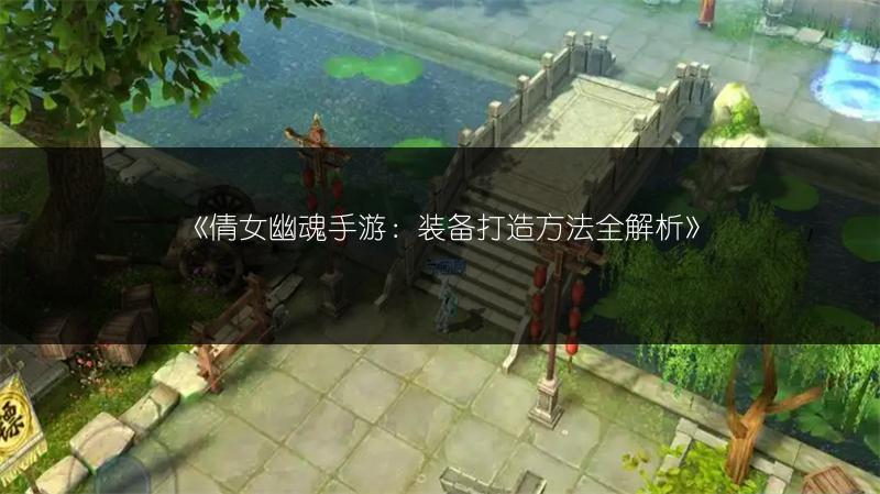 《倩女幽魂手游：装备打造方法全解析》