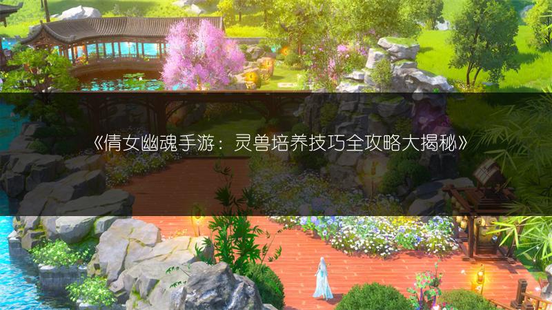 《倩女幽魂手游：灵兽培养技巧全攻略大揭秘》