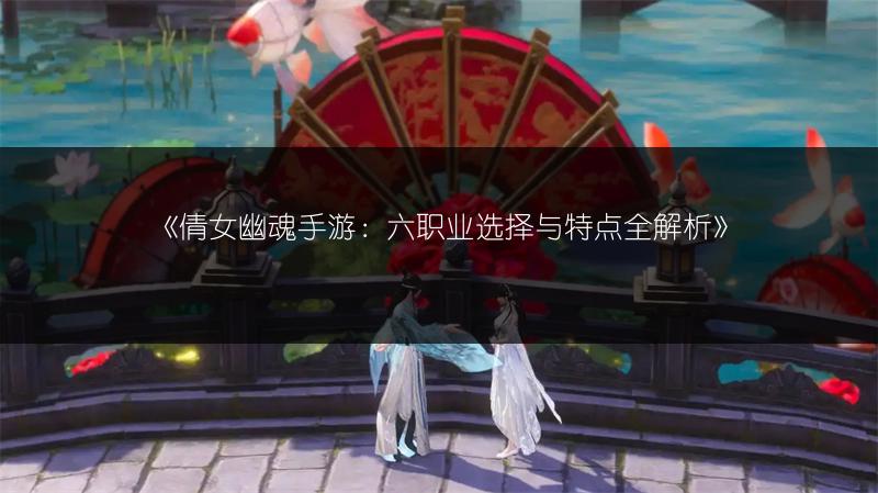 《倩女幽魂手游：六职业选择与特点全解析》