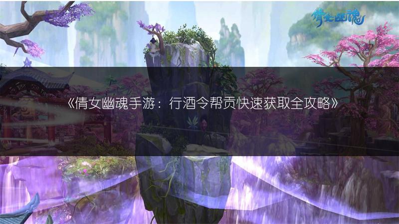 《倩女幽魂手游：行酒令帮贡快速获取全攻略》