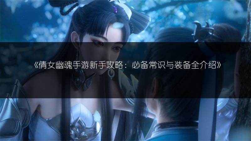 《倩女幽魂手游新手攻略：必备常识与装备全介绍》