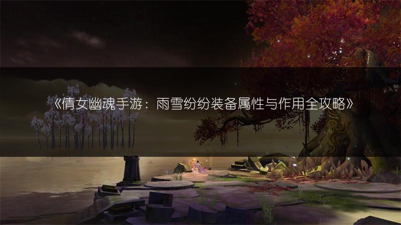 《倩女幽魂手游：雨雪纷纷装备属性与作用全攻略》