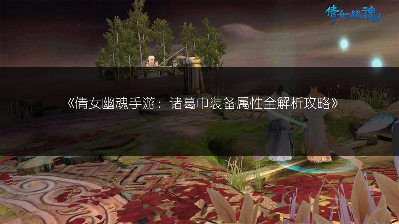 《倩女幽魂手游：诸葛巾装备属性全解析攻略》
