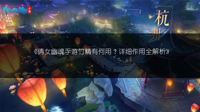 《倩女幽魂手游竹精有何用？详细作用全解析》