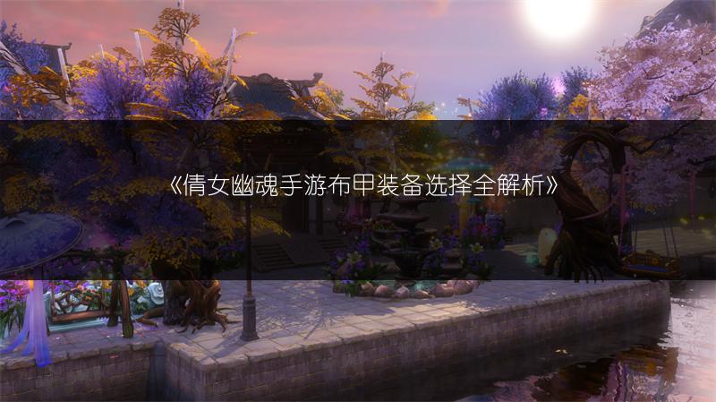 《倩女幽魂手游布甲装备选择全解析》