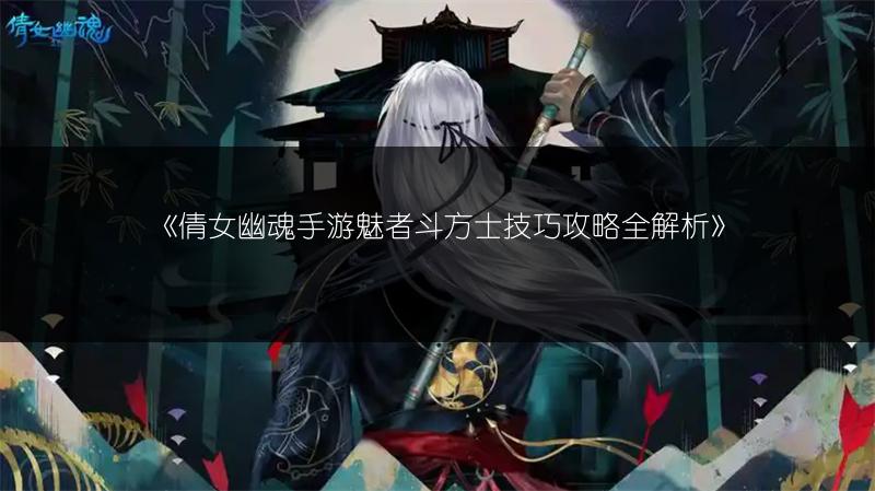 《倩女幽魂手游魅者斗方士技巧攻略全解析》