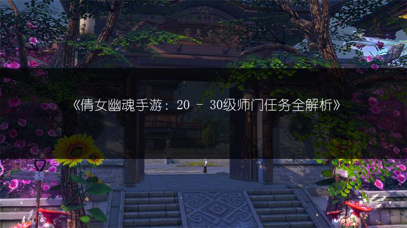 《倩女幽魂手游：20 - 30级师门任务全解析》