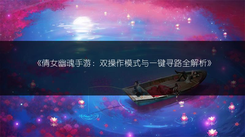 《倩女幽魂手游：双操作模式与一键寻路全解析》