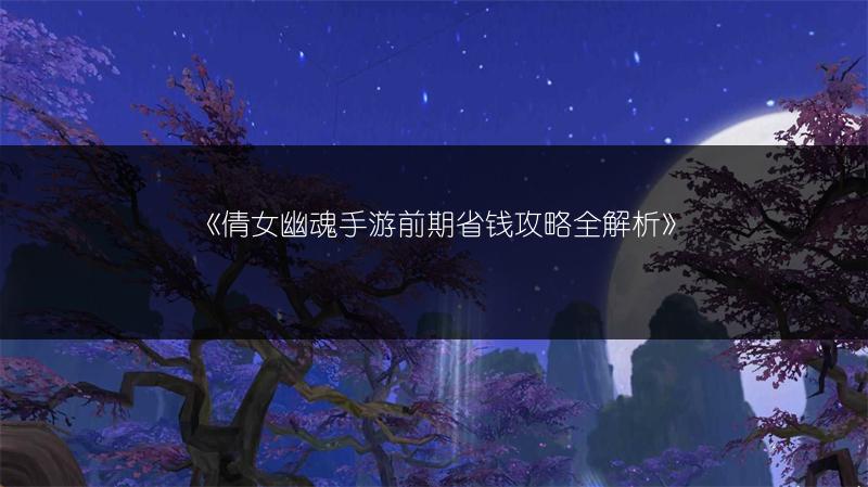 《倩女幽魂手游前期省钱攻略全解析》