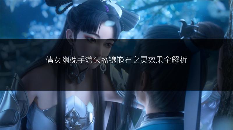 倩女幽魂手游头盔镶嵌石之灵效果全解析