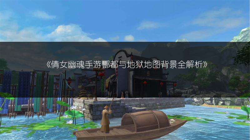 《倩女幽魂手游酆都与地狱地图背景全解析》