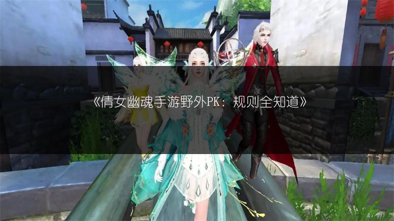 《倩女幽魂手游野外PK：规则全知道》