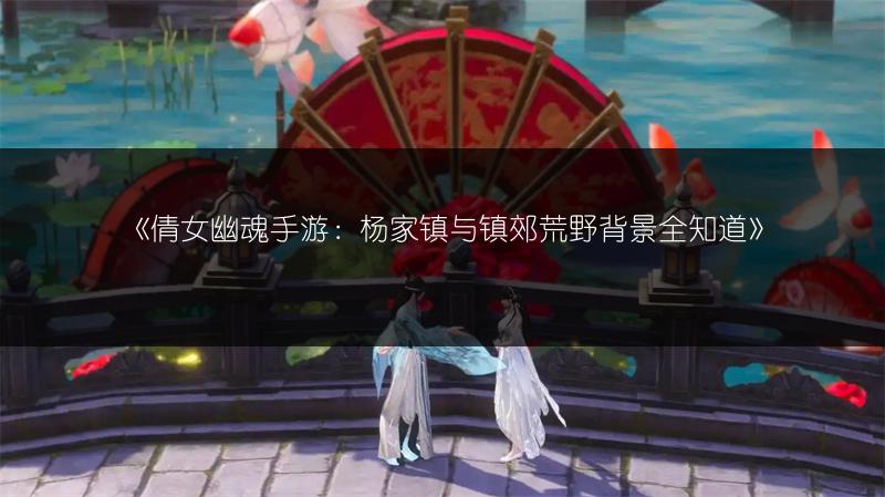 《倩女幽魂手游：杨家镇与镇郊荒野背景全知道》