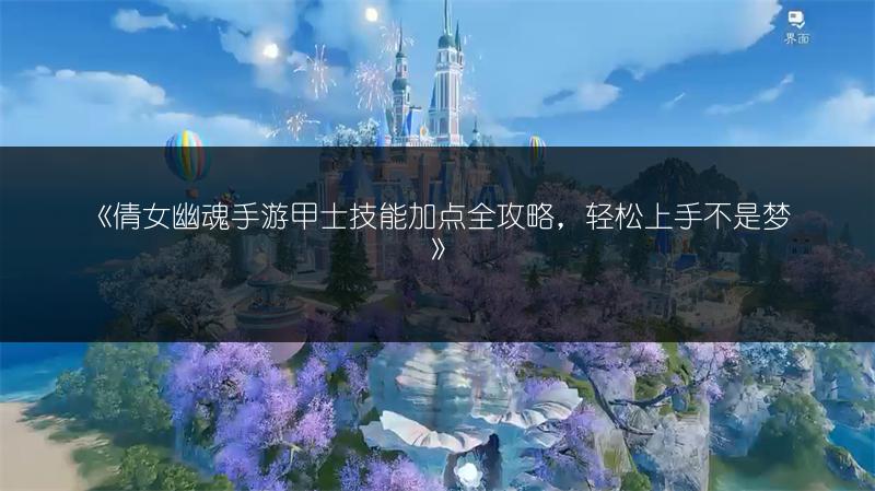 《倩女幽魂手游甲士技能加点全攻略，轻松上手不是梦》