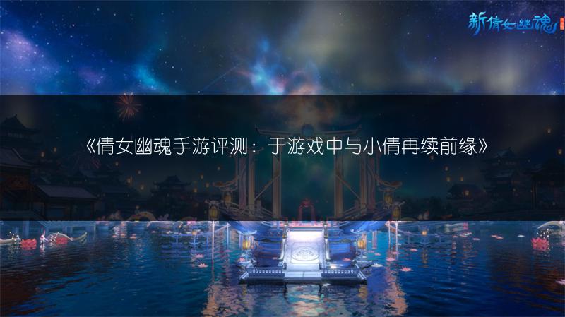 《倩女幽魂手游评测：于游戏中与小倩再续前缘》