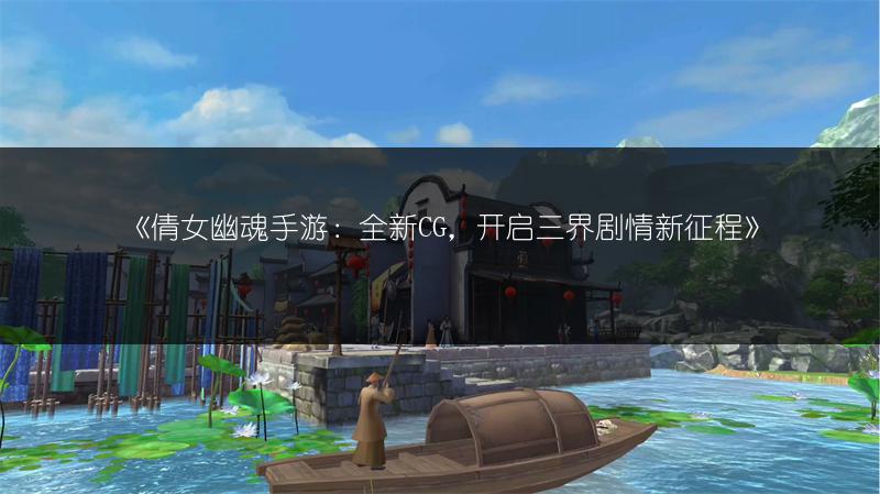 《倩女幽魂手游：全新CG，开启三界剧情新征程》