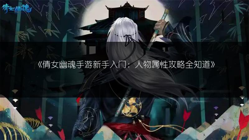 《倩女幽魂手游新手入门：人物属性攻略全知道》