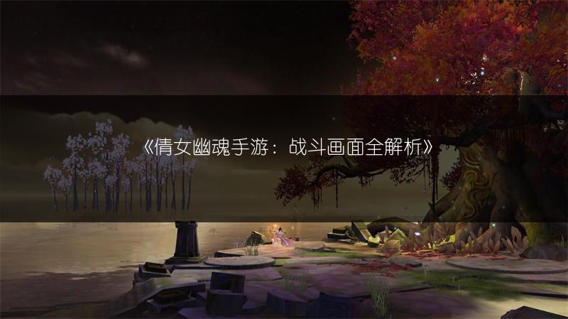 《倩女幽魂手游：战斗画面全解析》