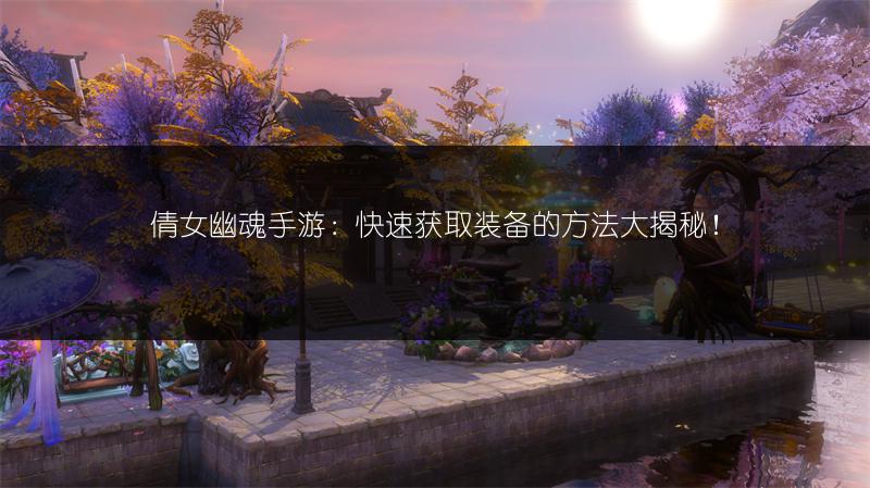 倩女幽魂手游：快速获取装备的方法大揭秘！