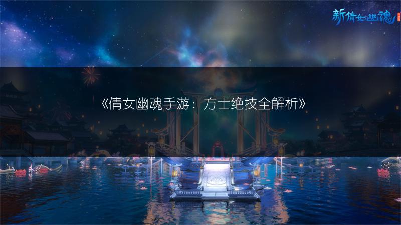 《倩女幽魂手游：方士绝技全解析》