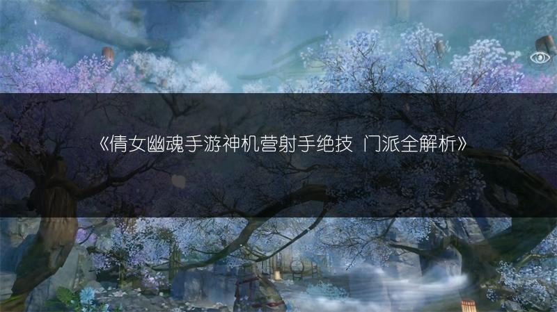 《倩女幽魂手游神机营射手绝技 门派全解析》