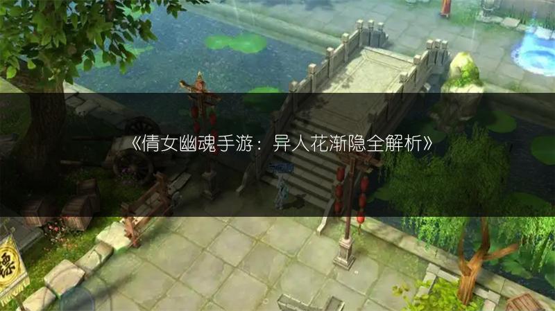《倩女幽魂手游：异人花渐隐全解析》