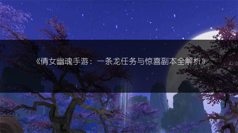 《倩女幽魂手游：一条龙任务与惊喜副本全解析》