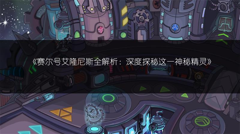 《赛尔号艾隆尼斯全解析：深度探秘这一神秘精灵》