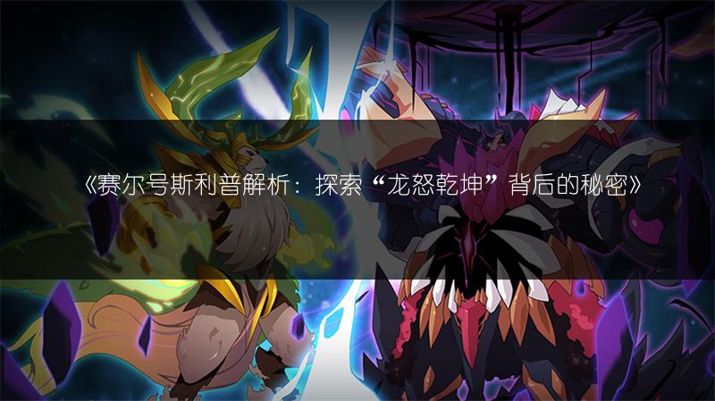 《赛尔号斯利普解析：探索“龙怒乾坤”背后的秘密》