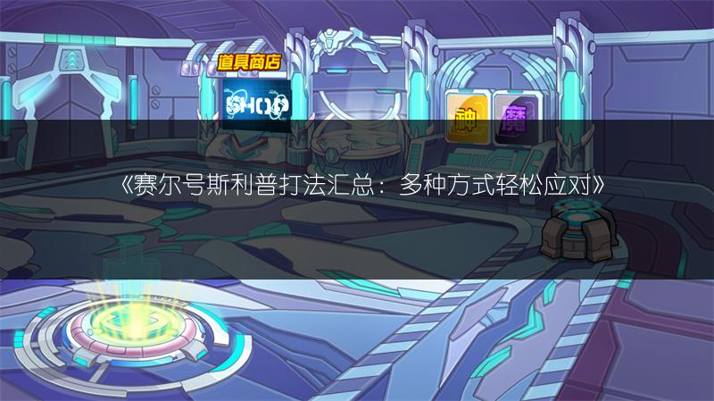 《赛尔号斯利普打法汇总：多种方式轻松应对》