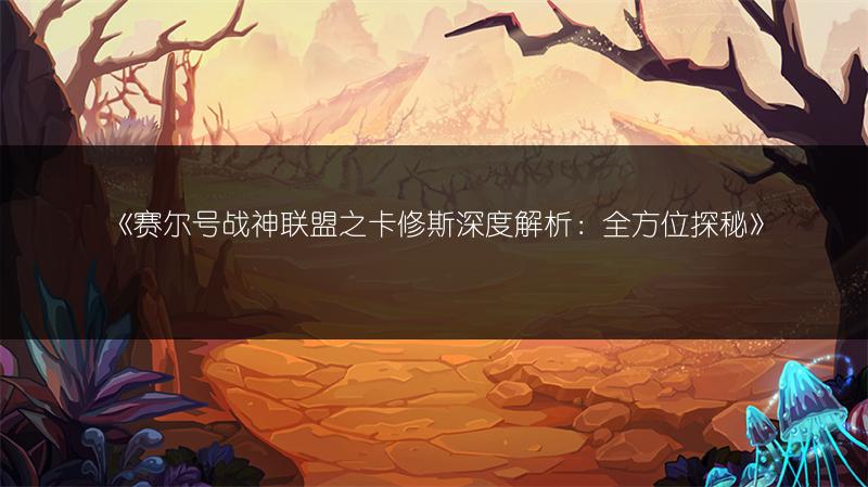 《赛尔号战神联盟之卡修斯深度解析：全方位探秘》