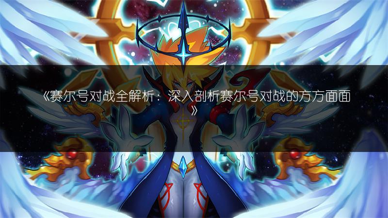 《赛尔号对战全解析：深入剖析赛尔号对战的方方面面》