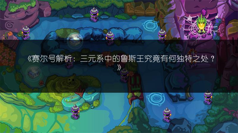 《赛尔号解析：三元系中的鲁斯王究竟有何独特之处？》