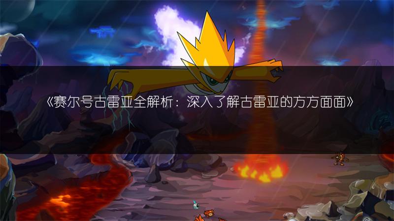 《赛尔号古雷亚全解析：深入了解古雷亚的方方面面》
